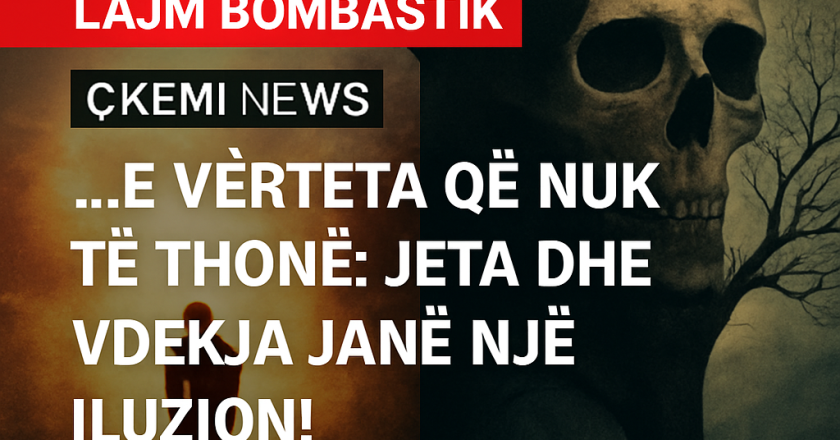 “E Vërteta që Nuk Të Thonë: Jeta dhe Vdekja Janë Një Iluzion!”-Çkemi News