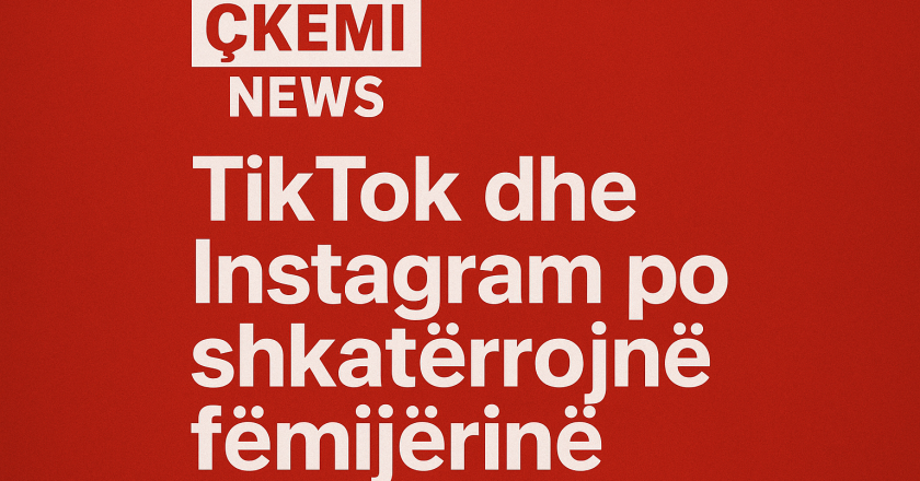 ÇKEMI NEWS – “TikTok dhe Instagram po shkatërrojnë fëmijërinë: alarmi i ekspertëve për brezin e ri”
