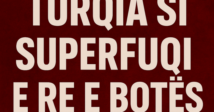 A po lind superfuqia e re e botës? Turqia në qendër të analizave globale Çkemi News