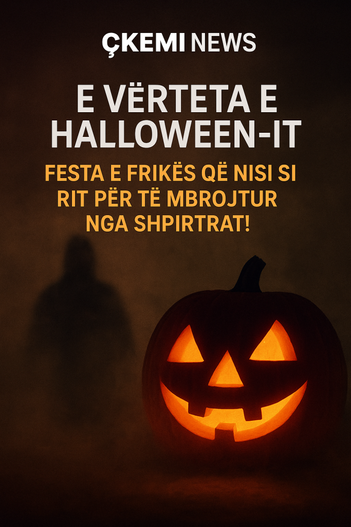 E VËRTETA E HALLOWEEN-IT: FESTA E FRIKËS QË NISI SI RIT PËR TË MBROJTUR NGA SHPIRTRAT!-Çkemi News